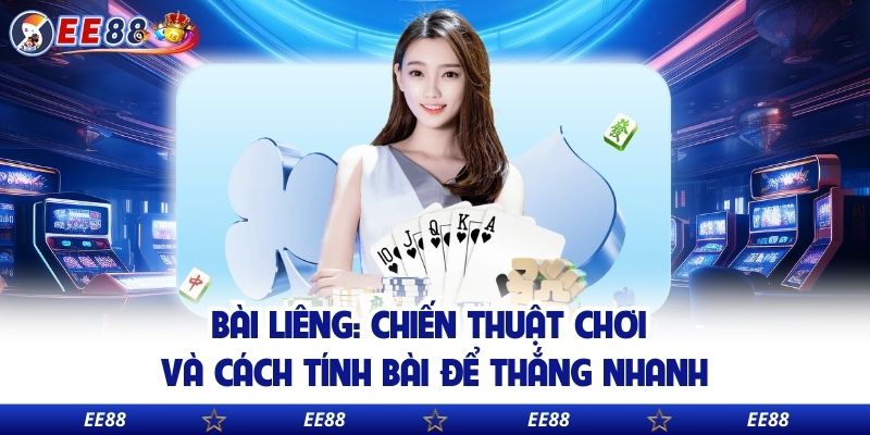 Bài Liêng: Chiến Thuật Chơi Và Cách Tính Bài Để Thắng Nhanh