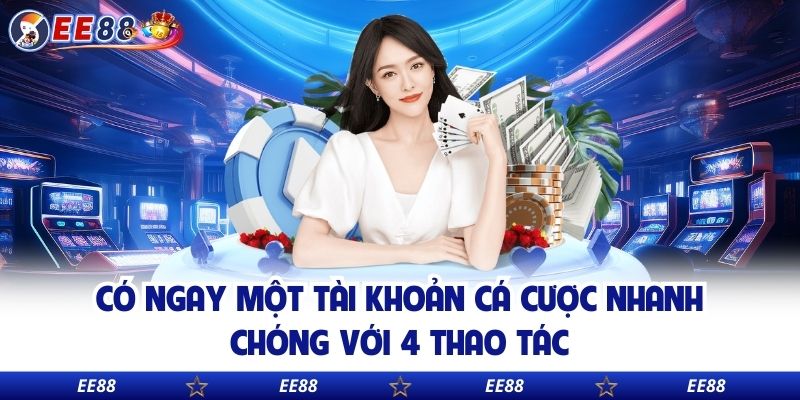 Có ngay một tài khoản cá cược nhanh chóng với 4 thao tác