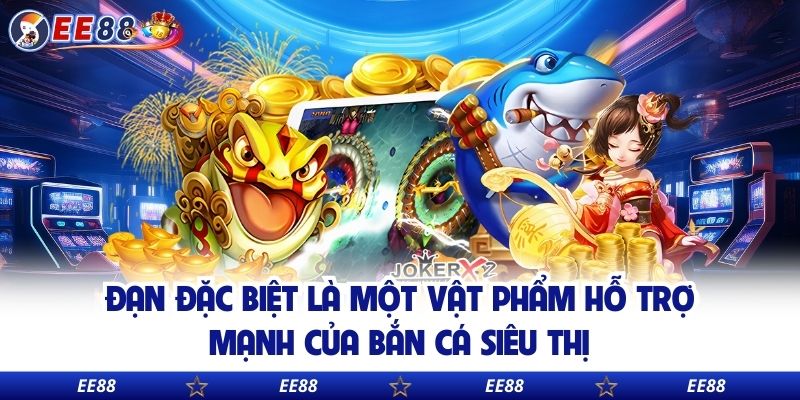 Đạn đặc biệt là một vật phẩm hỗ trợ mạnh của bắn cá siêu thị