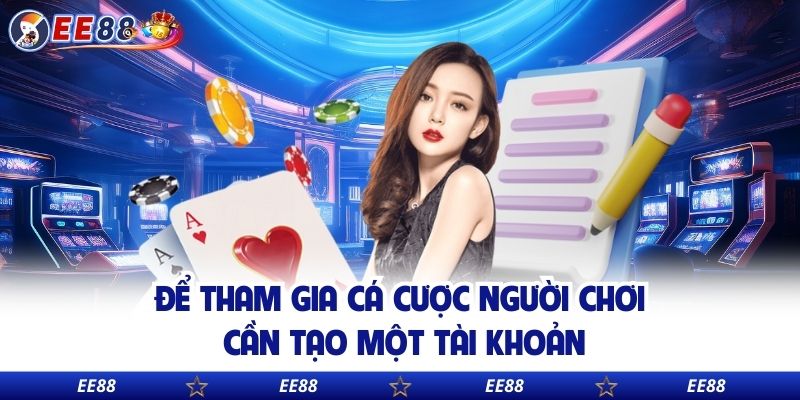 Để tham gia cá cược người chơi cần tạo một tài khoản