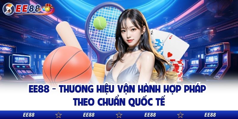 EE88 - Thương hiệu vận hành hợp pháp theo chuẩn quốc tế