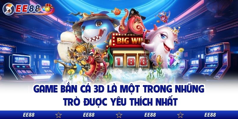 Game bắn cá 3D là một trong những trò được yêu thích nhất