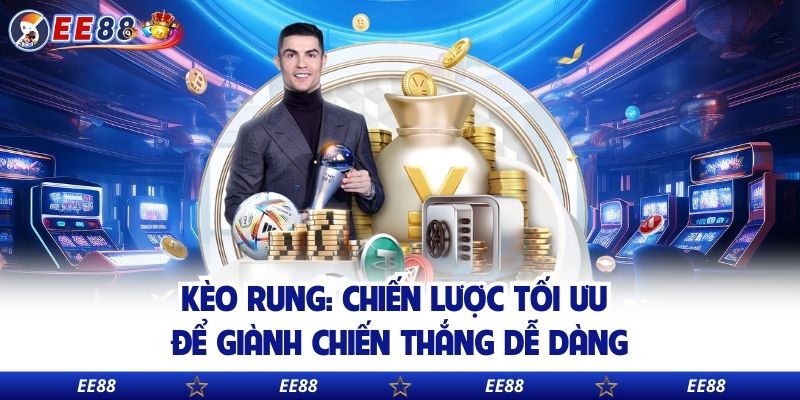 Kèo Rung: Chiến Lược Tối Ưu Để Giành Chiến Thắng Dễ Dàng