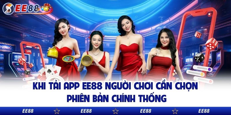Khi tải app EE88 người chơi cần chọn phiên bản chính thống