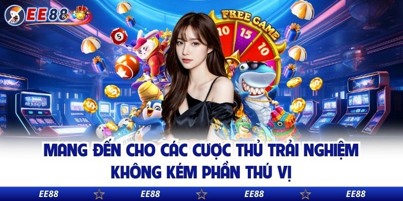 Mang đến cho các cược thủ trải nghiệm không kém phần thú vị