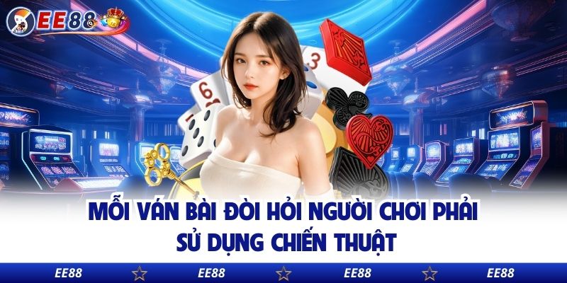Mỗi ván bài đòi hỏi người chơi phải sử dụng chiến thuật