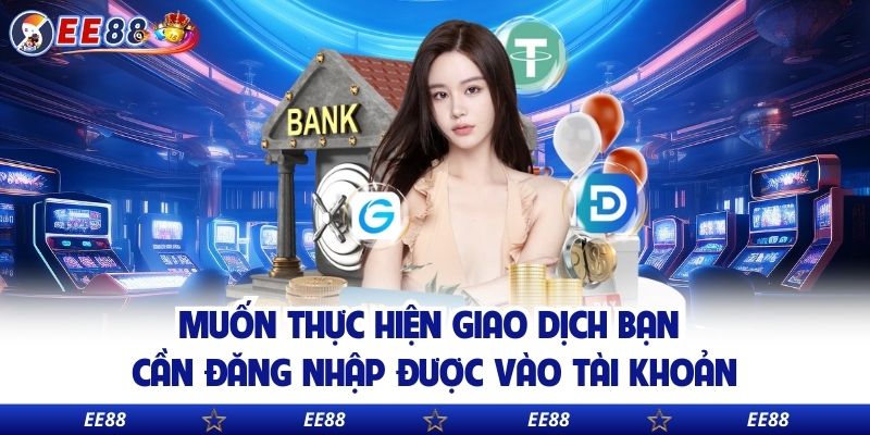 Muốn thực hiện giao dịch bạn cần đăng nhập được vào tài khoản