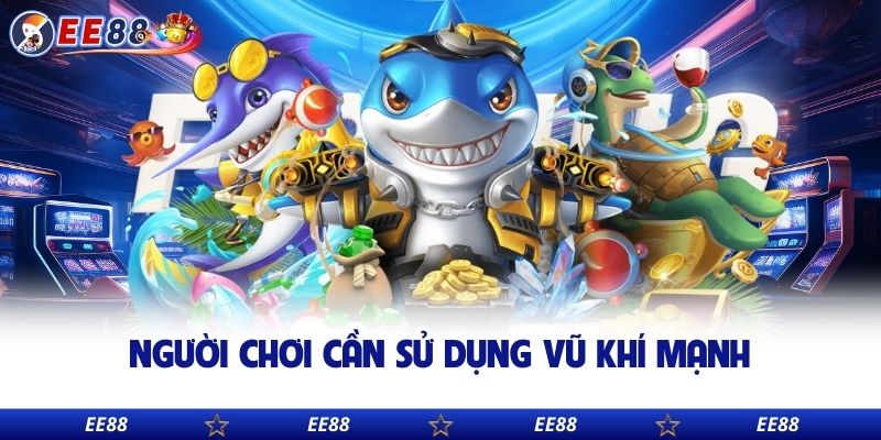 Người chơi cần sử dụng vũ khí mạnh