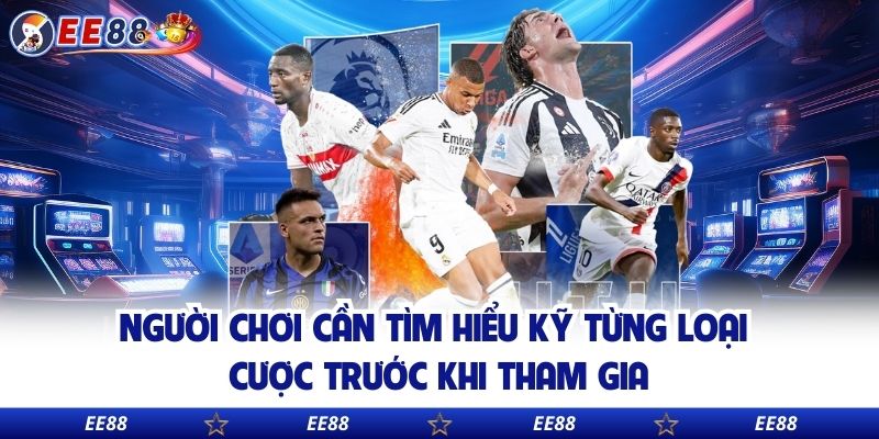 Người chơi cần tìm hiểu kỹ từng loại cược trước khi tham gia