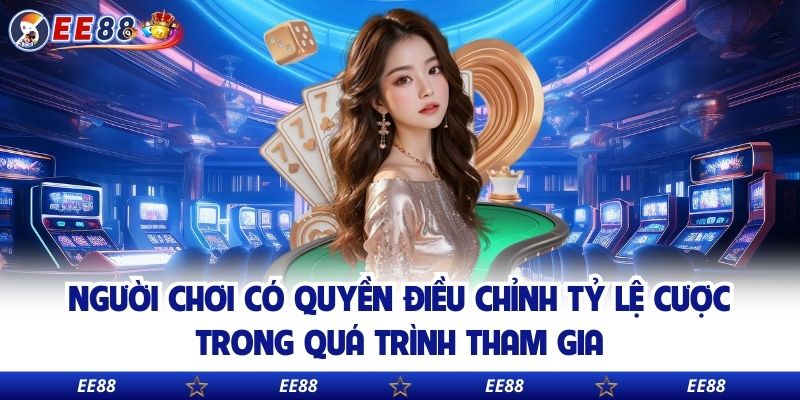 Người chơi có quyền điều chỉnh tỷ lệ cược trong quá trình tham gia