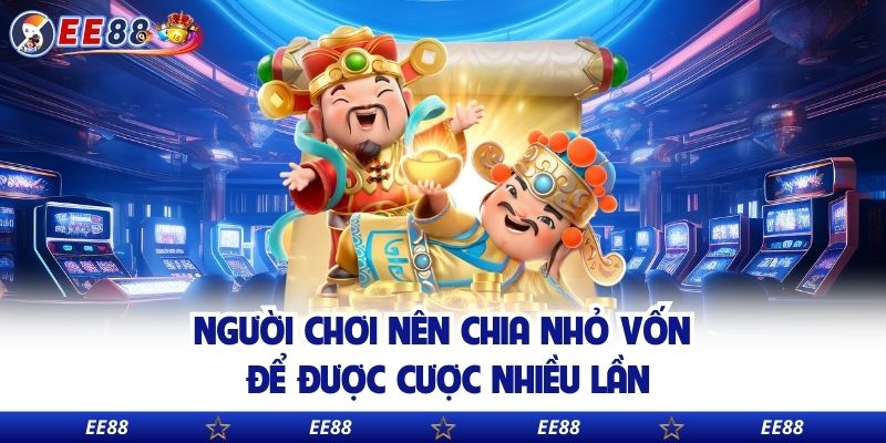 Người chơi nên chia nhỏ vốn để được cược nhiều lần