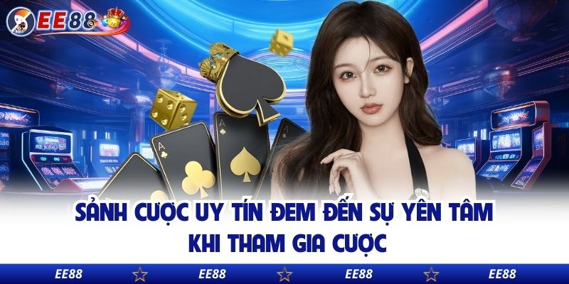 Sảnh cược uy tín đem đến sự yên tâm khi tham gia cược