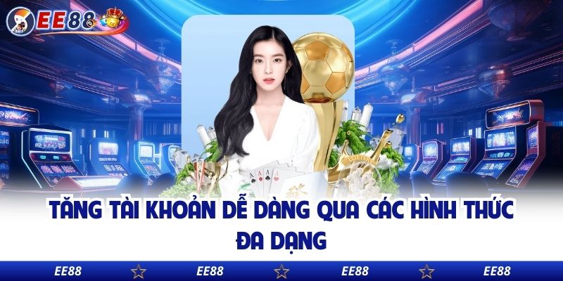 Tăng tài khoản dễ dàng qua các hình thức đa dạng